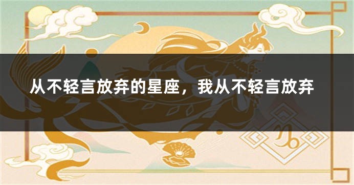 从不轻言放弃的星座，我从不轻言放弃