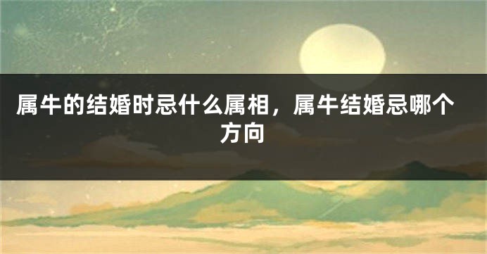 属牛的结婚时忌什么属相，属牛结婚忌哪个方向