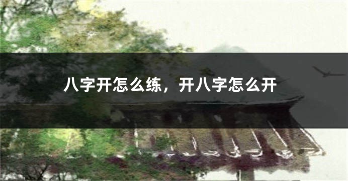 八字开怎么练，开八字怎么开