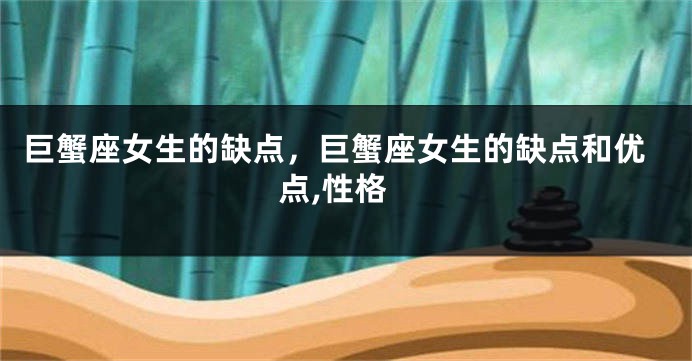 巨蟹座女生的缺点，巨蟹座女生的缺点和优点,性格