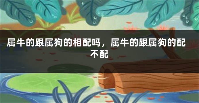 属牛的跟属狗的相配吗，属牛的跟属狗的配不配