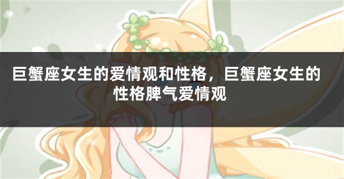 巨蟹座女生的爱情观和性格，巨蟹座女生的性格脾气爱情观