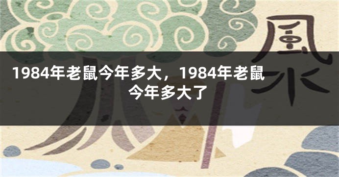 1984年老鼠今年多大，1984年老鼠今年多大了
