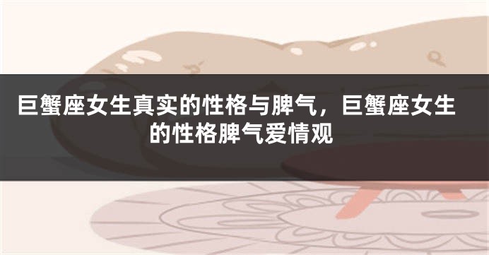 巨蟹座女生真实的性格与脾气，巨蟹座女生的性格脾气爱情观