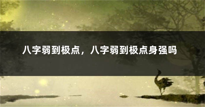 八字弱到极点，八字弱到极点身强吗