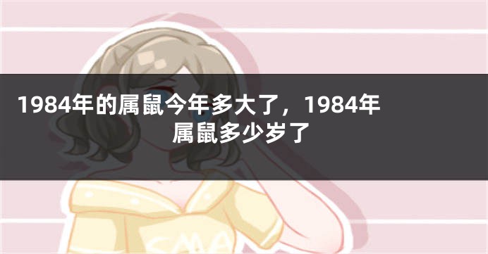 1984年的属鼠今年多大了，1984年属鼠多少岁了