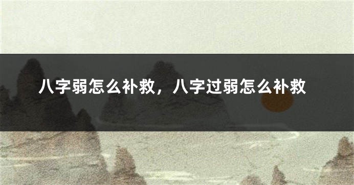 八字弱怎么补救，八字过弱怎么补救