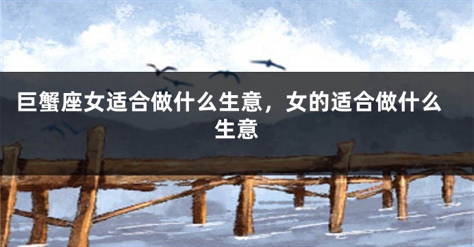 巨蟹座女适合做什么生意，女的适合做什么生意