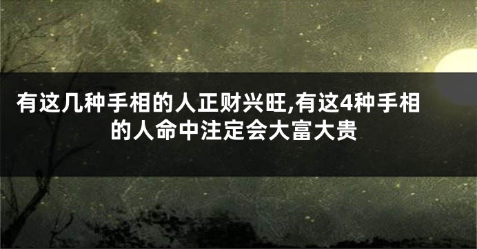 有这几种手相的人正财兴旺,有这4种手相的人命中注定会大富大贵