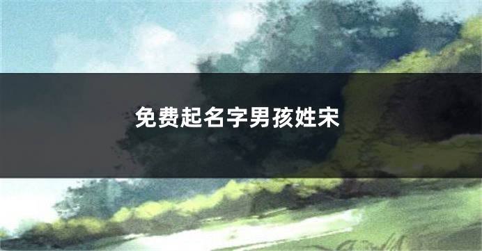 免费起名字男孩姓宋