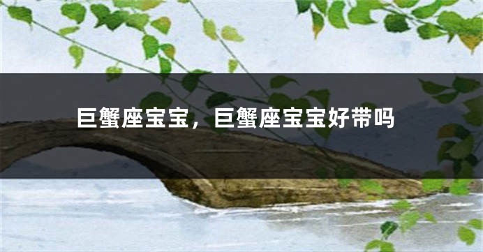 巨蟹座宝宝，巨蟹座宝宝好带吗
