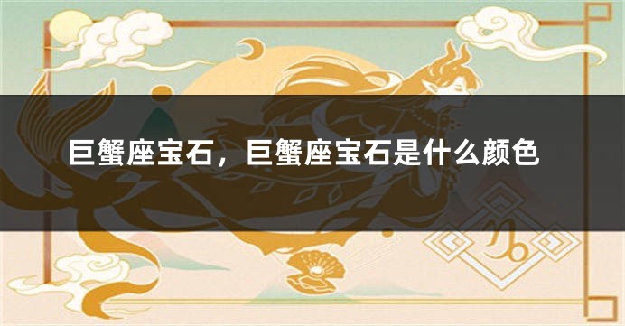 巨蟹座宝石，巨蟹座宝石是什么颜色