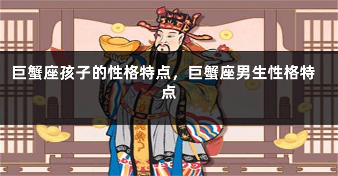 巨蟹座孩子的性格特点，巨蟹座男生性格特点