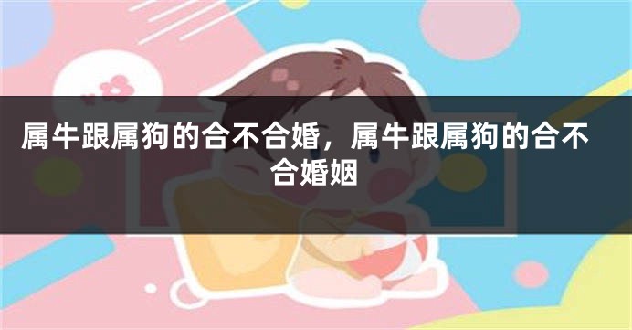 属牛跟属狗的合不合婚，属牛跟属狗的合不合婚姻