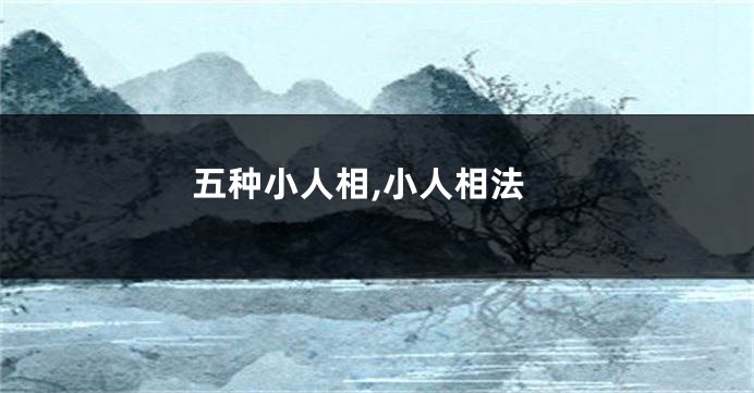五种小人相,小人相法