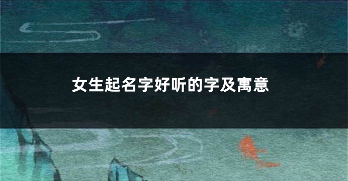 女生起名字好听的字及寓意