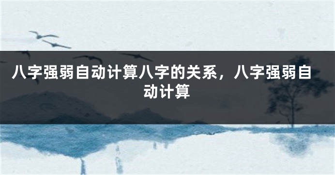 八字强弱自动计算八字的关系，八字强弱自动计算