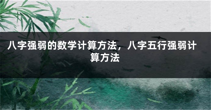 八字强弱的数学计算方法，八字五行强弱计算方法