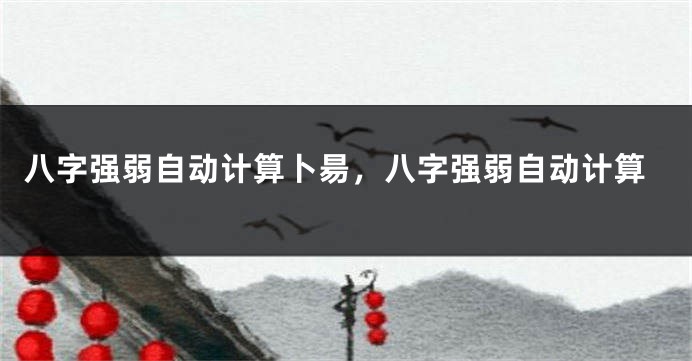 八字强弱自动计算卜昜，八字强弱自动计算