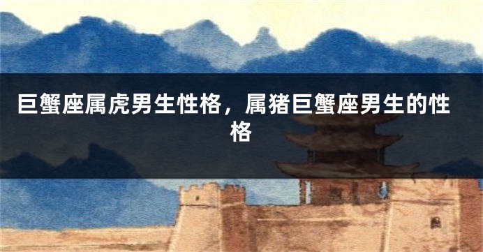 巨蟹座属虎男生性格，属猪巨蟹座男生的性格
