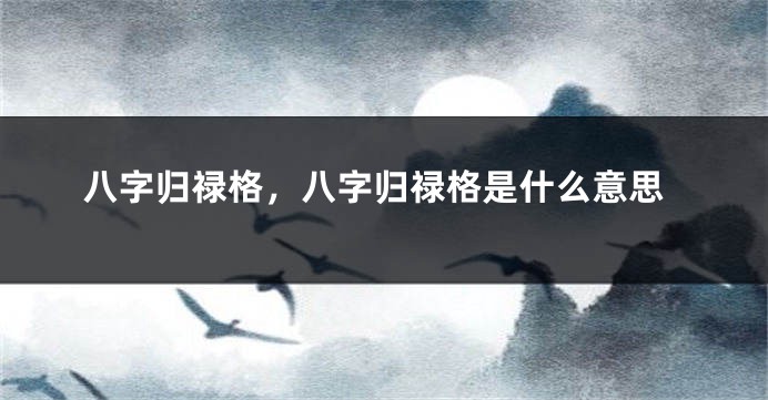 八字归禄格，八字归禄格是什么意思