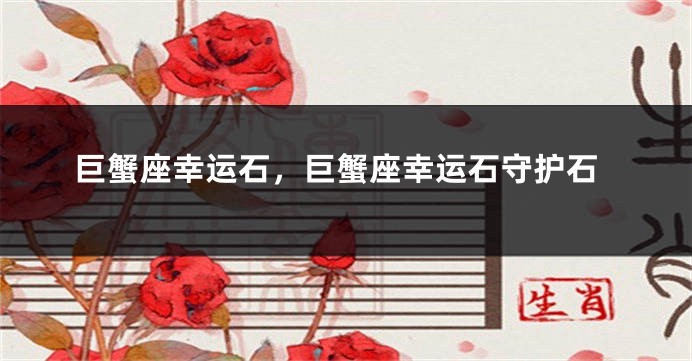 巨蟹座幸运石，巨蟹座幸运石守护石
