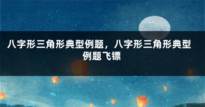 八字形三角形典型例题，八字形三角形典型例题飞镖