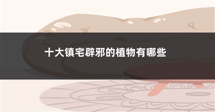 十大镇宅辟邪的植物有哪些
