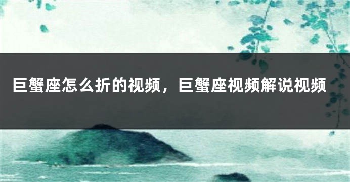 巨蟹座怎么折的视频，巨蟹座视频解说视频