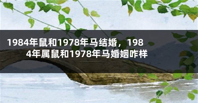 1984年鼠和1978年马结婚，1984年属鼠和1978年马婚姻咋样