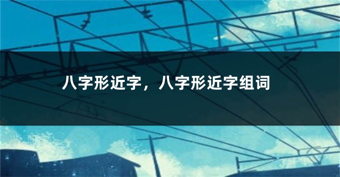 八字形近字，八字形近字组词
