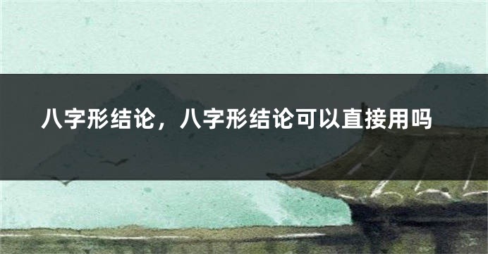 八字形结论，八字形结论可以直接用吗