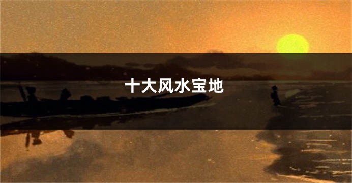 十大风水宝地