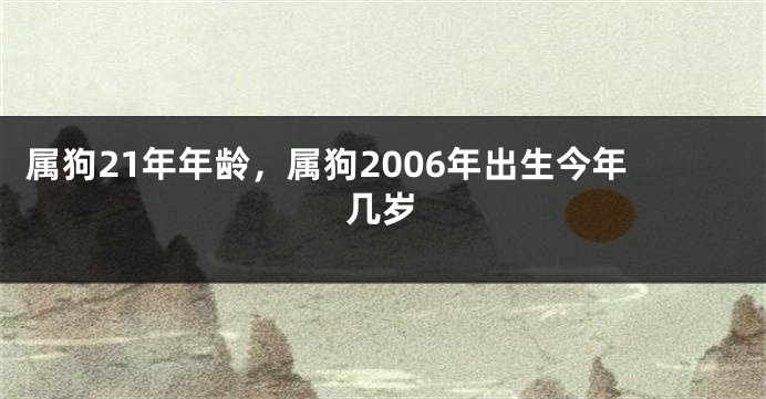 属狗21年年龄，属狗2006年出生今年几岁