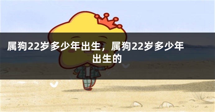 属狗22岁多少年出生，属狗22岁多少年出生的