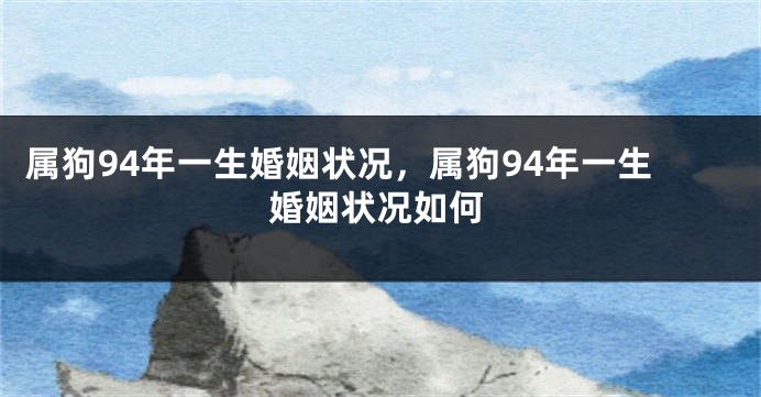 属狗94年一生婚姻状况，属狗94年一生婚姻状况如何