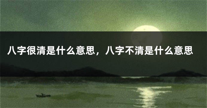 八字很清是什么意思，八字不清是什么意思