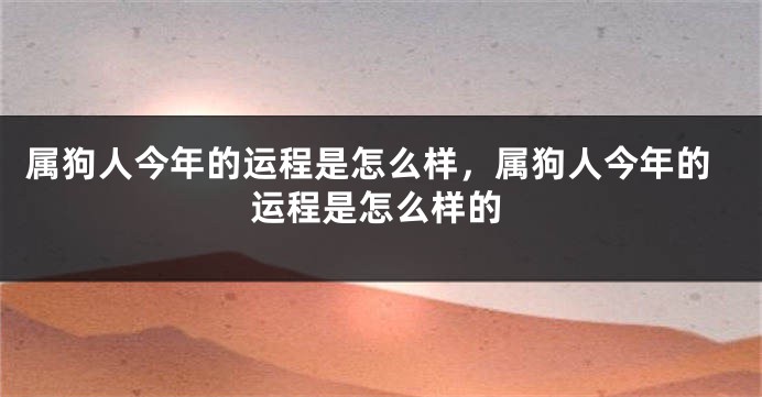 属狗人今年的运程是怎么样，属狗人今年的运程是怎么样的