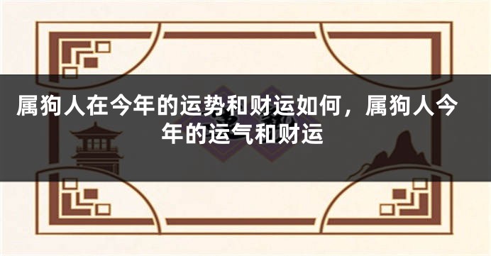 属狗人在今年的运势和财运如何，属狗人今年的运气和财运