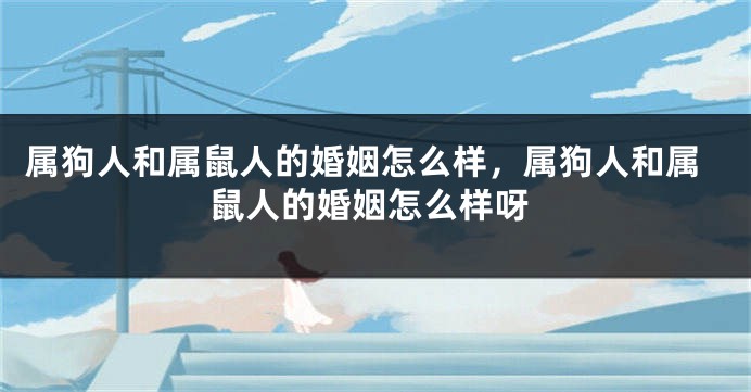 属狗人和属鼠人的婚姻怎么样，属狗人和属鼠人的婚姻怎么样呀
