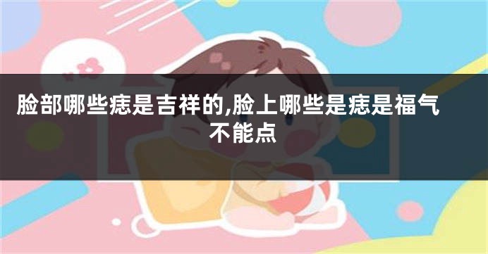 脸部哪些痣是吉祥的,脸上哪些是痣是福气不能点