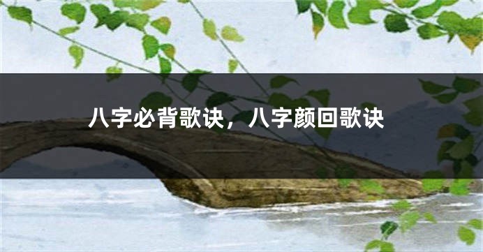 八字必背歌诀，八字颜回歌诀