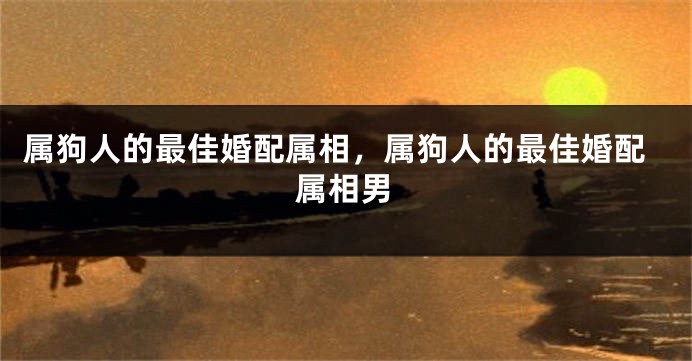 属狗人的最佳婚配属相，属狗人的最佳婚配属相男