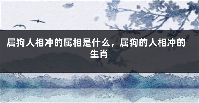 属狗人相冲的属相是什么，属狗的人相冲的生肖