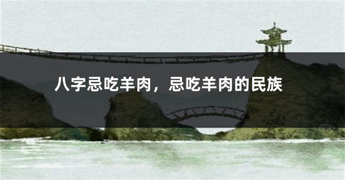 八字忌吃羊肉，忌吃羊肉的民族