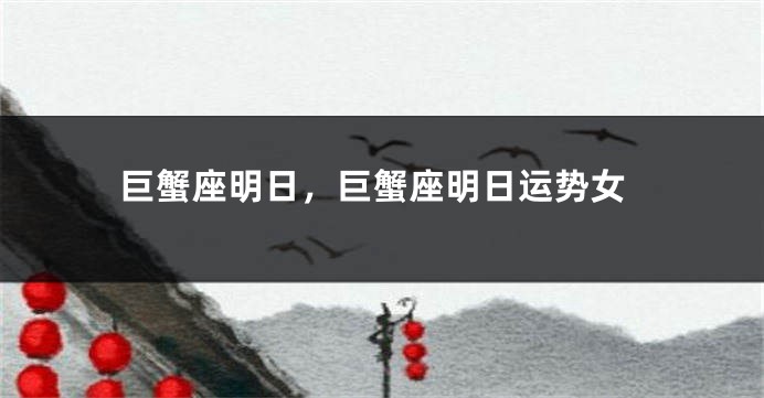 巨蟹座明日，巨蟹座明日运势女