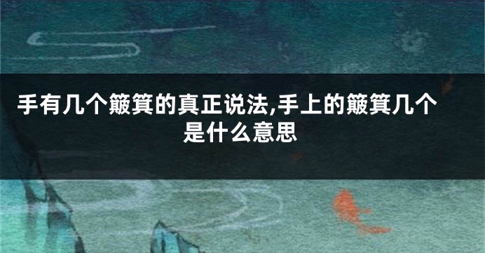 手有几个簸箕的真正说法,手上的簸箕几个是什么意思