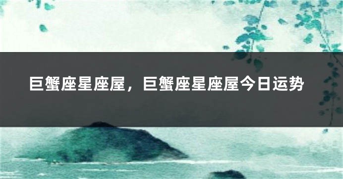 巨蟹座星座屋，巨蟹座星座屋今日运势