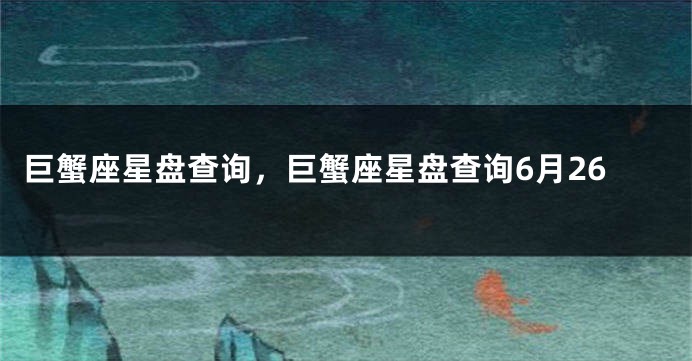 巨蟹座星盘查询，巨蟹座星盘查询6月26