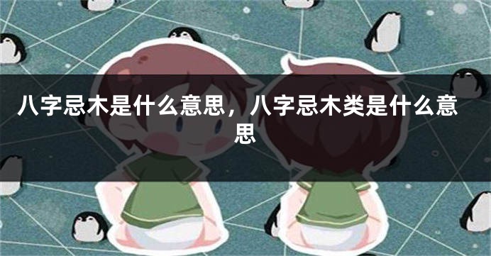 八字忌木是什么意思，八字忌木类是什么意思